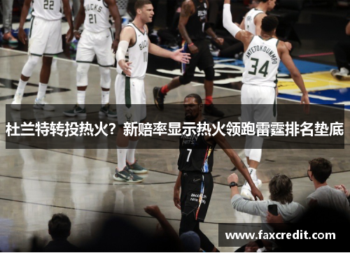 杜兰特转投热火？新赔率显示热火领跑雷霆排名垫底