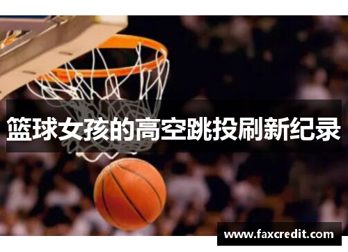 篮球女孩的高空跳投刷新纪录