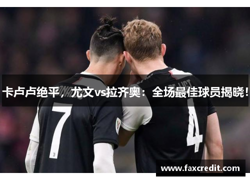 卡卢卢绝平，尤文vs拉齐奥：全场最佳球员揭晓！